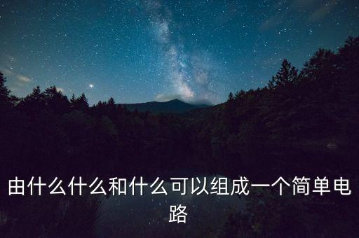 由什么什么和什么可以組成一個(gè)簡單電路