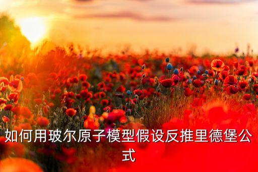 如何用玻爾原子模型假設(shè)反推里德堡公式