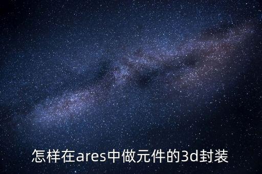 怎樣在ares中做元件的3d封裝