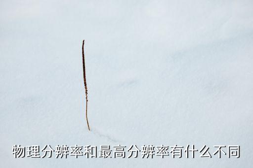 物理分辨率和最高分辨率有什么不同