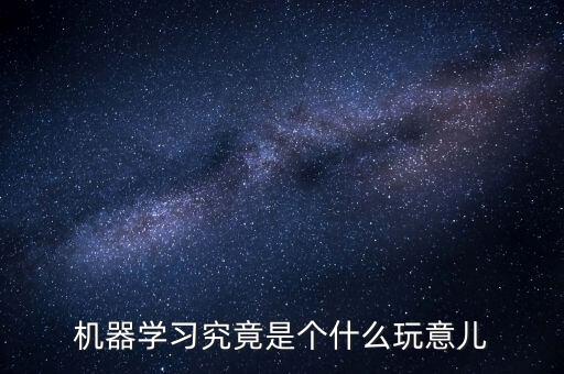 什么是機器學(xué)習(xí)，機器學(xué)習(xí)是什么意思