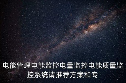 電能管理電能監(jiān)控電量監(jiān)控電能質(zhì)量監(jiān)控系統(tǒng)請推薦方案和專