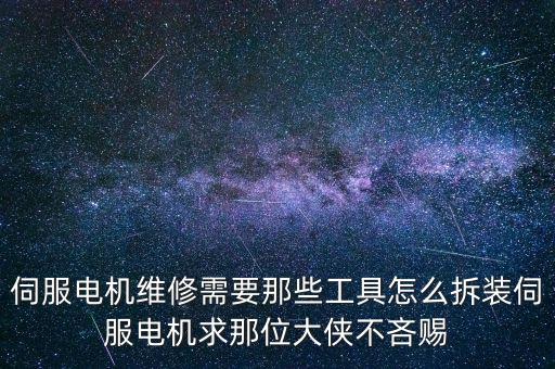 伺服電機(jī)維修，伺服電機(jī)維修需要那些工具怎么拆裝伺服電機(jī)求那位大俠不吝賜