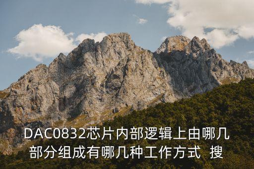 DAC0832芯片內(nèi)部邏輯上由哪幾部分組成有哪幾種工作方式  搜