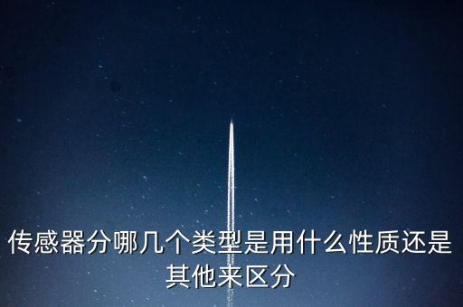 傳感器分哪幾個類型是用什么性質(zhì)還是其他來區(qū)分