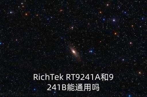 RichTek RT9241A和9241B能通用嗎