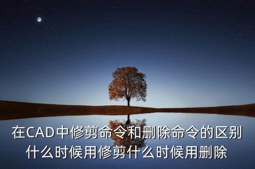 在CAD中修剪命令和刪除命令的區(qū)別什么時(shí)候用修剪什么時(shí)候用刪除