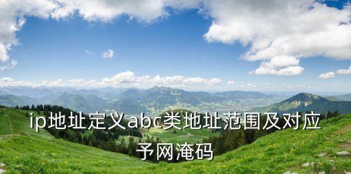 ip地址定義abc類地址范圍及對應(yīng)予網(wǎng)淹碼