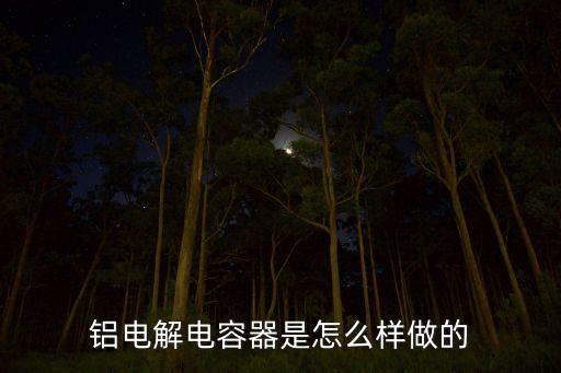 鋁電解電容器是怎么樣做的