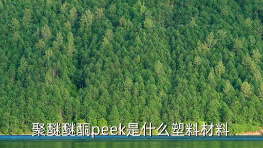 聚醚醚酮peek是什么塑料材料