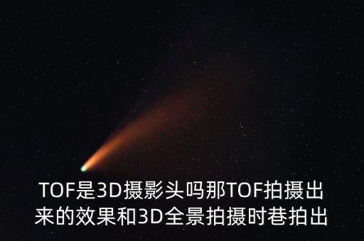 TOF是3D攝影頭嗎那TOF拍攝出來的效果和3D全景拍攝時巷拍出