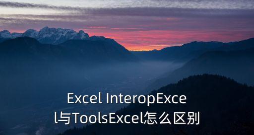 Excel InteropExcel與ToolsExcel怎么區(qū)別