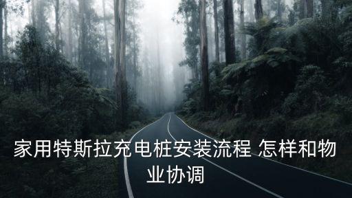 特斯拉家用充電樁，家用特斯拉充電樁安裝流程 怎樣和物業(yè)協(xié)調(diào)