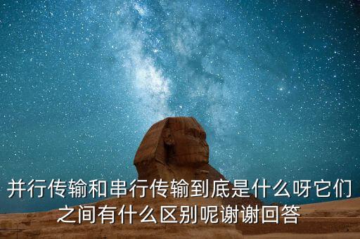 并行傳輸和串行傳輸?shù)降资鞘裁囱剿鼈冎g有什么區(qū)別呢謝謝回答