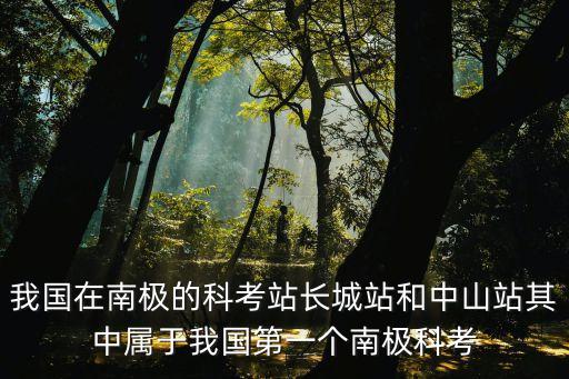 我國在南極的科考站長城站和中山站其中屬于我國第一個南極科考