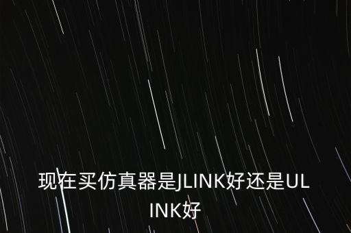 現(xiàn)在買仿真器是JLINK好還是ULINK好