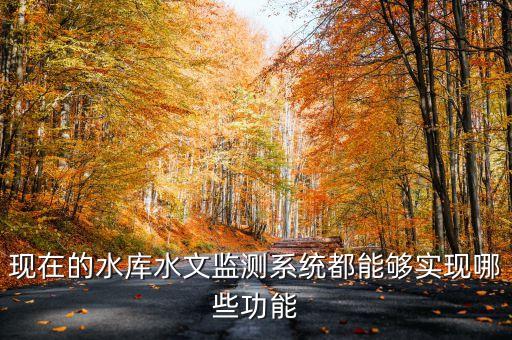 現(xiàn)在的水庫水文監(jiān)測系統(tǒng)都能夠?qū)崿F(xiàn)哪些功能