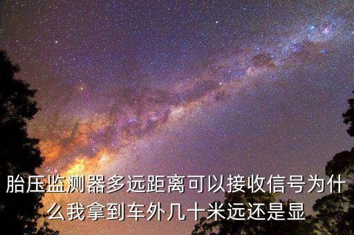 胎壓監(jiān)測器多遠距離可以接收信號為什么我拿到車外幾十米遠還是顯