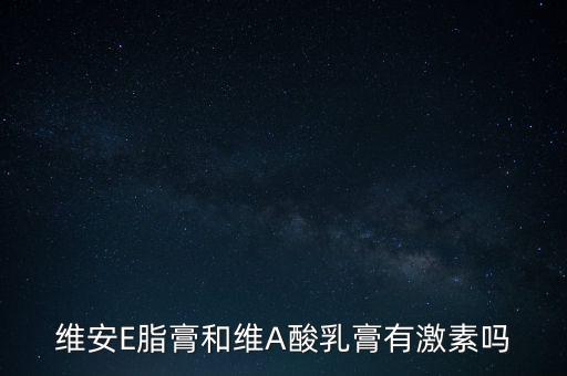 維安E脂膏和維A酸乳膏有激素嗎
