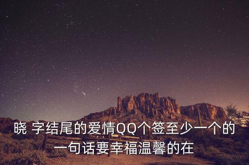 曉 字結(jié)尾的愛情QQ個簽至少一個的一句話要幸福溫馨的在