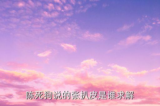 陳死狗說的張扒皮是誰求解