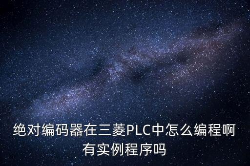 絕對編碼器在三菱PLC中怎么編程啊有實(shí)例程序嗎