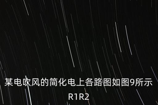 某電吹風(fēng)的簡化電上各路圖如圖9所示R1R2