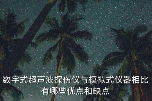 數(shù)字式超聲波探傷儀與模擬式儀器相比有哪些優(yōu)點(diǎn)和缺點(diǎn)