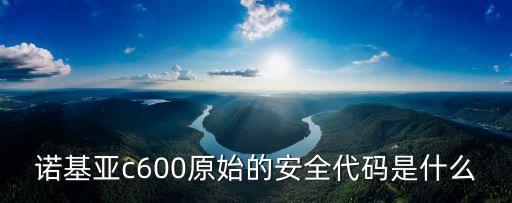 安全代碼，諾基亞c600原始的安全代碼是什么