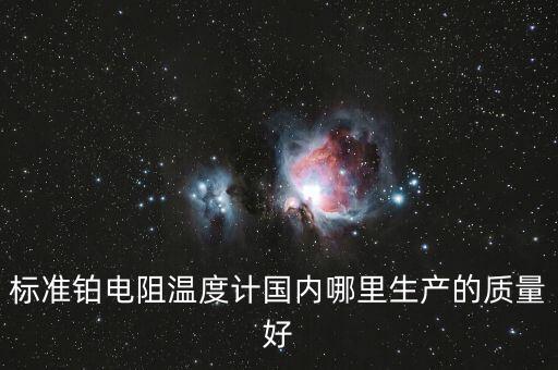標準鉑電阻溫度計，標準鉑電阻溫度計國內哪里生產的質量好