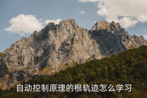 自動控制原理的根軌跡怎么學(xué)習(xí)