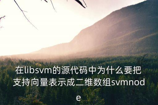 在libsvm的源代碼中為什么要把支持向量表示成二維數(shù)組svmnode