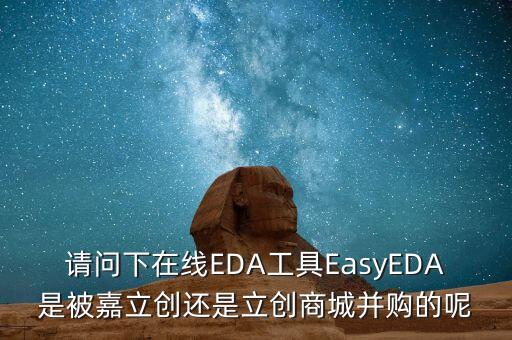 請問下在線EDA工具EasyEDA是被嘉立創(chuàng)還是立創(chuàng)商城并購的呢