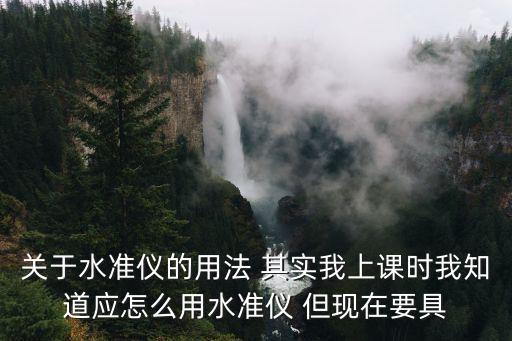 關(guān)于水準儀的用法 其實我上課時我知道應(yīng)怎么用水準儀 但現(xiàn)在要具