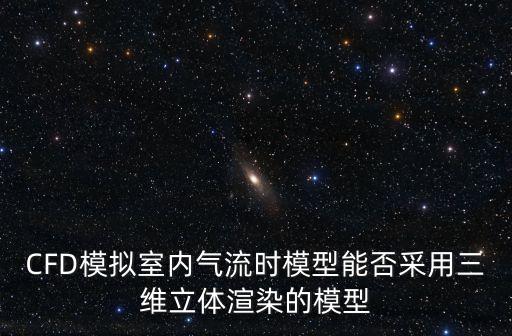 CFD模擬室內氣流時模型能否采用三維立體渲染的模型