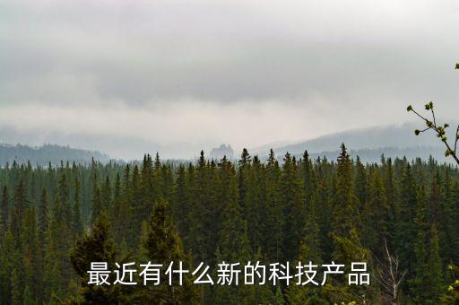 最近有什么新的科技產(chǎn)品