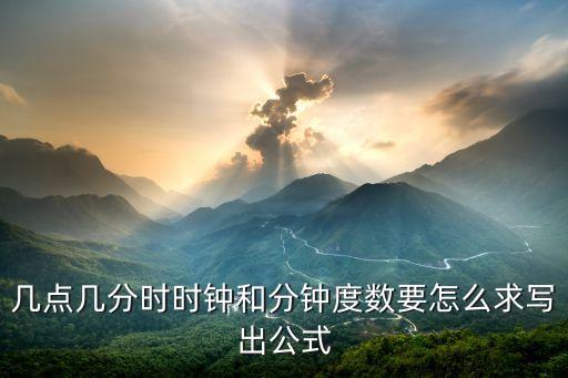 幾點(diǎn)幾分時(shí)時(shí)鐘和分鐘度數(shù)要怎么求寫出公式