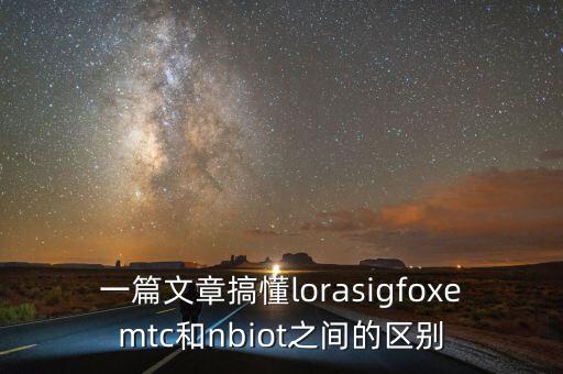 一篇文章搞懂lorasigfoxemtc和nbiot之間的區(qū)別