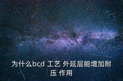 為什么bcd 工藝 外延層能增加耐壓 作用