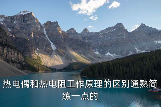 熱敏電阻工作原理，熱電偶和熱電阻工作原理的區(qū)別通熟簡(jiǎn)練一點(diǎn)的