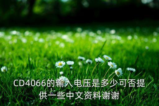 cd4066，CD4066的輸入電壓是多少可否提供一些中文資料謝謝