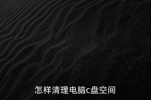 怎樣清理電腦c盤空間