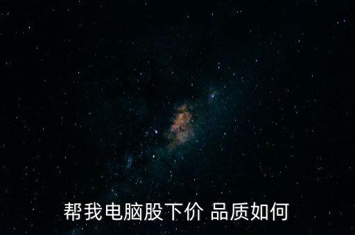 幫我電腦股下價 品質(zhì)如何