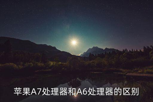 蘋果A7處理器和A6處理器的區(qū)別