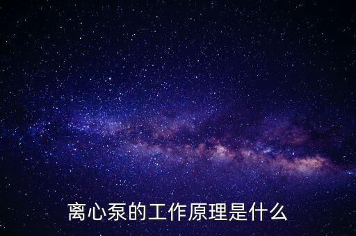 離心泵工作原理，離心泵的工作原理是什么