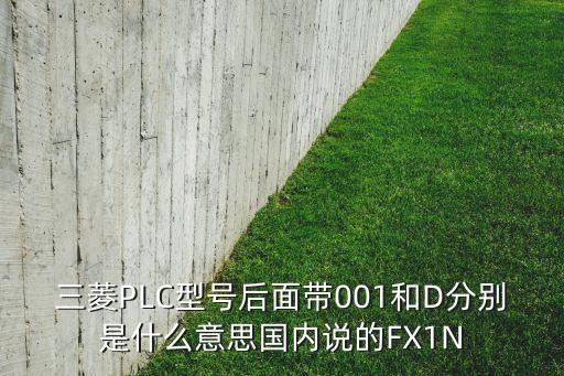 三菱PLC型號(hào)后面帶001和D分別是什么意思國(guó)內(nèi)說(shuō)的FX1N