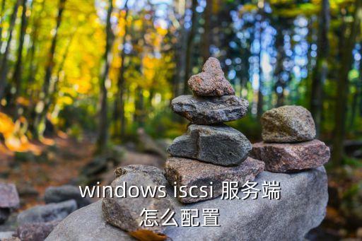 windows iscsi 服務(wù)端怎么配置