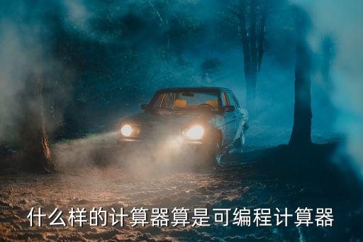可編程計算器，什么樣的計算器算是可編程計算器