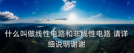 什么叫做線性電路和非線性電路 請詳細說明謝謝