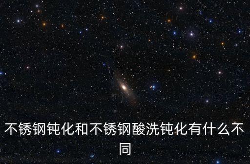 不銹鋼鈍化和不銹鋼酸洗鈍化有什么不同